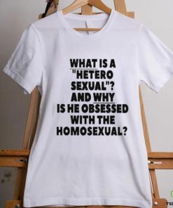 What Is A Hetero Sexual And Why Is He Obsessed With The Homosexual Shirt