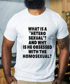 What Is A Hetero Sexual And Why Is He Obsessed With The Homosexual Shirt