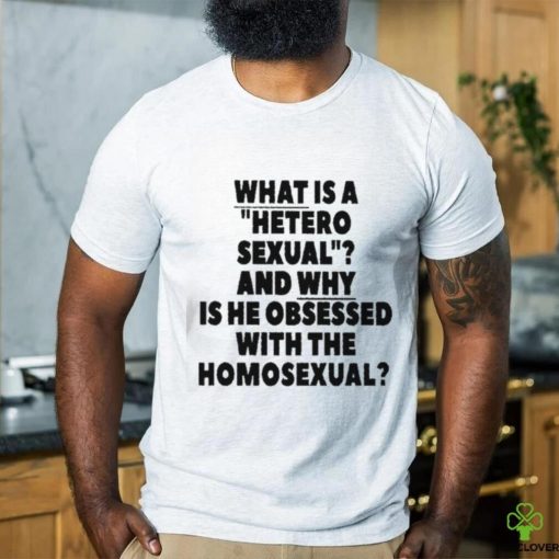 What Is A Hetero Sexual And Why Is He Obsessed With The Homosexual Shirt