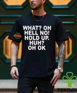 What Oh Hell No Hold Up Huh Oh Ok Shirt