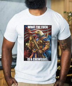 What The Fuck Is A Chewsday shirt