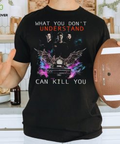 What You Don't Understand Can Kill You Shirt