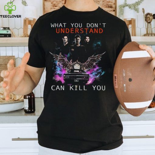 What You Don’t Understand Can Kill You Shirt