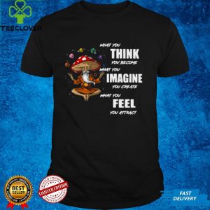 What You Think You Become What You Imagine You Create What You Feel You Attract Shirt