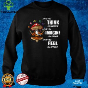 What You Think You Become What You Imagine You Create What You Feel You Attract Shirt