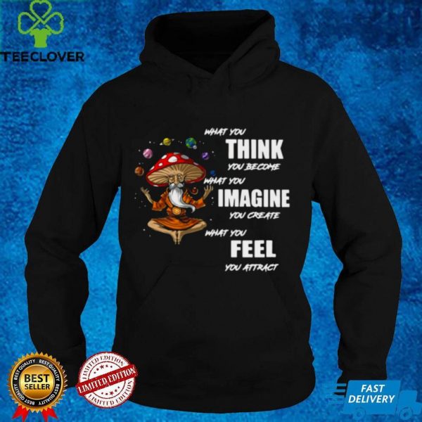 What You Think You Become What You Imagine You Create What You Feel You Attract Shirt