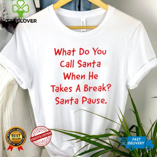 What do you call Santa when he takes a break Santa Pause hoodie, sweater, longsleeve, shirt v-neck, t-shirt