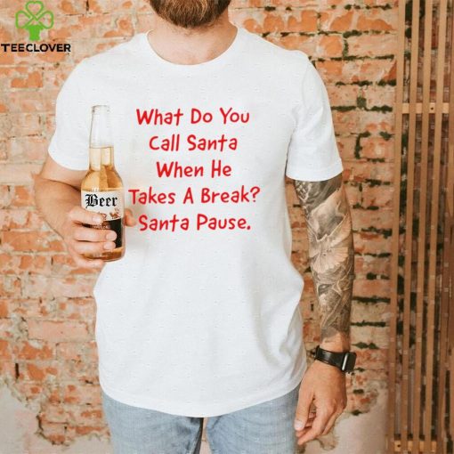 What do you call Santa when he takes a break Santa Pause hoodie, sweater, longsleeve, shirt v-neck, t-shirt