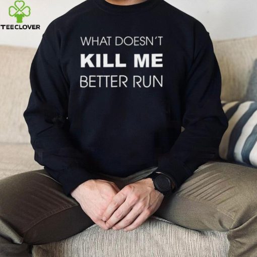 What doesn’t kill me better run shirt