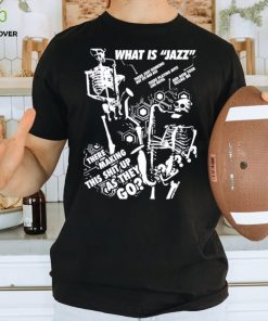 What is Jazz there making this shit up as they go shirt