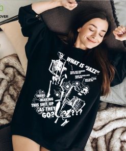 What is Jazz there making this shit up as they go shirt