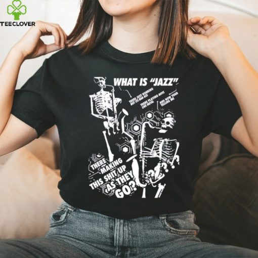 What is Jazz there making this shit up as they go shirt