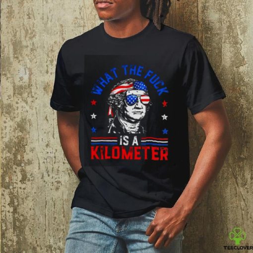 What the fuck is a kilometer George Washington 4th July hoodie, sweater, longsleeve, shirt v-neck, t-shirt