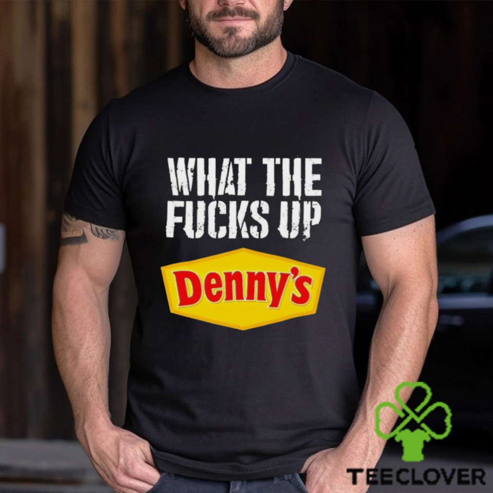 What the fucks up Denny’s shirt What the fucks up Denny’s shirt
