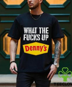 What the fucks up Denny’s shirt 2 What the fucks up Denny’s shirt