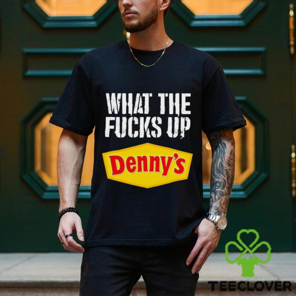 What the fucks up Denny’s shirt What the fucks up Denny’s shirt