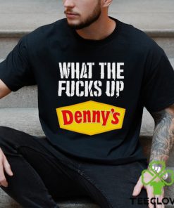 What the fucks up Denny’s shirt 3 What the fucks up Denny’s shirt