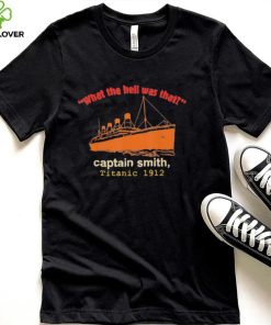 What the hell was that captain smith titanic 1912 hoodie, sweater, longsleeve, shirt v-neck, t-shirt