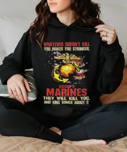 Whatever Doesn’t Kill Except Marines They Will Kill You And Sing Songs About It Shirt