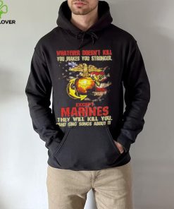 Whatever Doesn’t Kill Except Marines They Will Kill You And Sing Songs About It Shirt