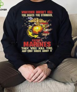 Whatever Doesn’t Kill Except Marines They Will Kill You And Sing Songs About It Shirt