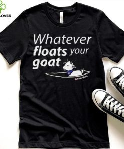 Whatever Floats Your Goat Shirt