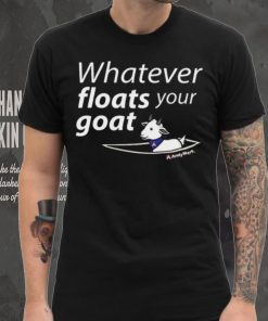 Whatever Floats Your Goat Shirt