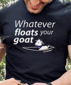 Whatever Floats Your Goat Shirt