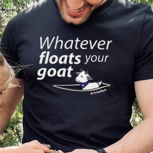 Whatever Floats Your Goat Shirt