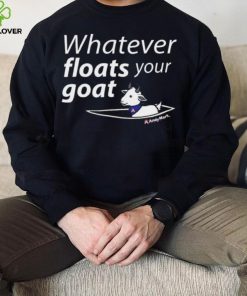 Whatever Floats Your Goat Shirt