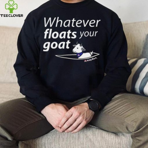 Whatever Floats Your Goat Shirt