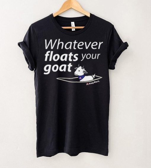 Whatever Floats Your Goat Shirt