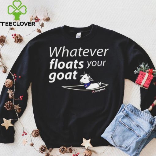 Whatever Floats Your Goat Shirt