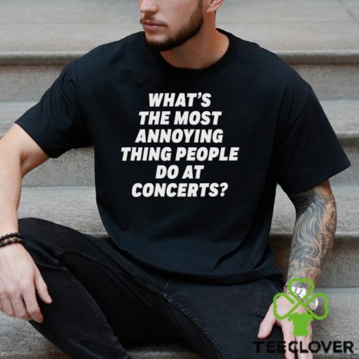 What’s The Most Annoying Thing People Do At Concerts Loudwire Shirt