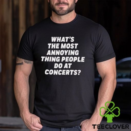 What’s The Most Annoying Thing People Do At Concerts Loudwire Shirt