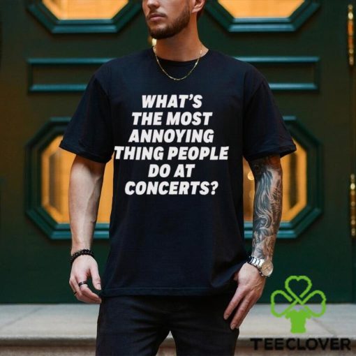 What’s The Most Annoying Thing People Do At Concerts Loudwire Shirt