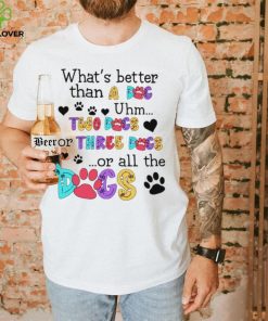 What’s better than a dog uhm two dogs or three dogs or all the dogs shirt