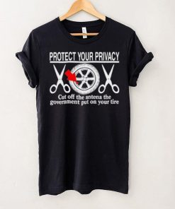 Wheel Valve Protect Your Privacy Cut Off The Antena The Government Put On Your Tire shirt