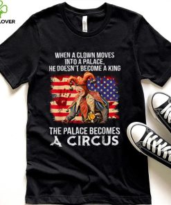 When A Clown Moves Into A Palace He Doesn't Become A King T Shirt