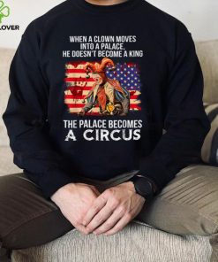 When A Clown Moves Into A Palace He Doesn't Become A King T Shirt