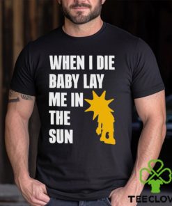 When I Die Baby Lay Me In The Sun Shirt