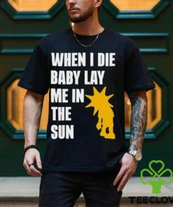 When I Die Baby Lay Me In The Sun Shirt