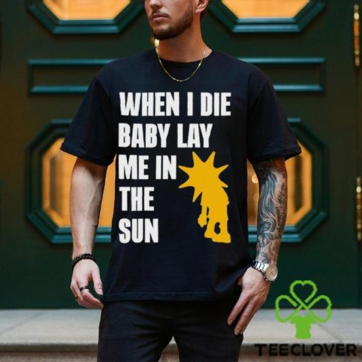 When I Die Baby Lay Me In The Sun Shirt