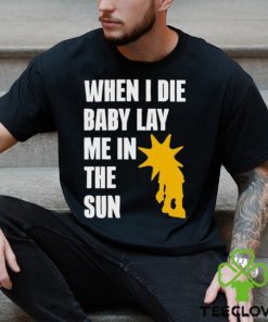 When I Die Baby Lay Me In The Sun Shirt