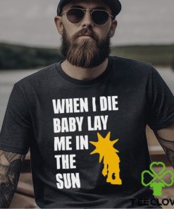 When I Die Baby Lay Me In The Sun Shirt