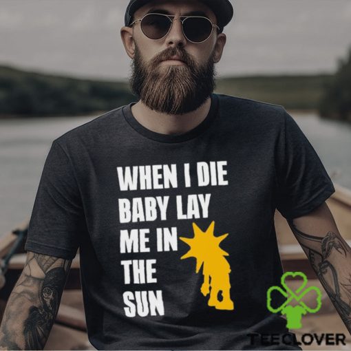 When I Die Baby Lay Me In The Sun Shirt