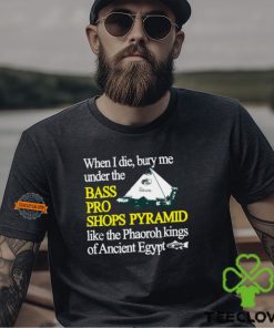 When I Die Bury Me Under The Bass Bro Shops Pyramid Like The Phaoroh Kings Of Ancient Egypt Tee Shirt