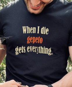 When I Die Gepeto Gets Everything Shirt