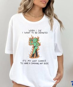 When I Die I Want To Be Cremated It’s My Last Chance To Have A Smoking Hot Body Shirt