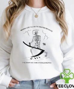 When I Die I’ll Go To Heaven Because I’ve Spent My Time In Philadelphia Shirt